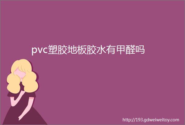 pvc塑胶地板胶水有甲醛吗