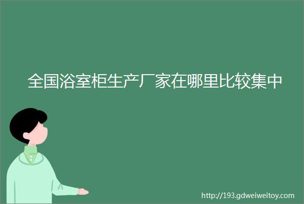 全国浴室柜生产厂家在哪里比较集中