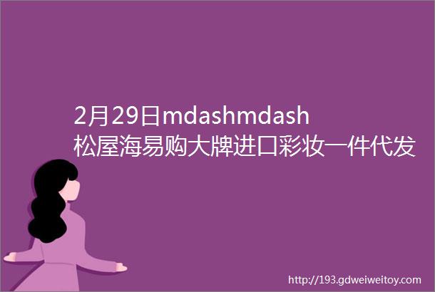 2月29日mdashmdash松屋海易购大牌进口彩妆一件代发批发拿货价格表