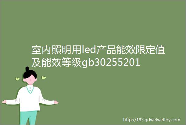 室内照明用led产品能效限定值及能效等级gb302552019