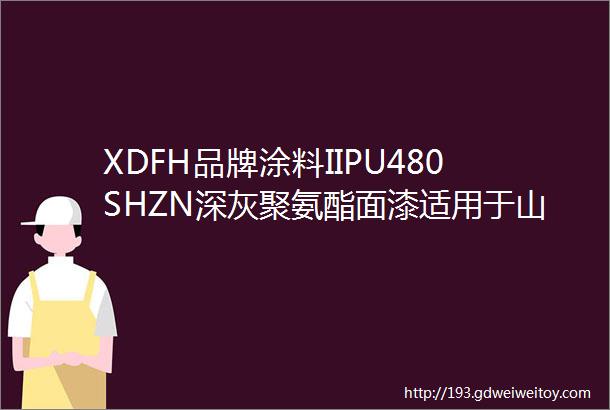 XDFH品牌涂料IIPU480SHZN深灰聚氨酯面漆适用于山河智能唐山圣中机械三一重工中联重科
