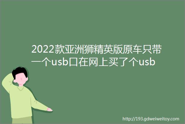 2022款亚洲狮精英版原车只带一个usb口在网上买了个usb